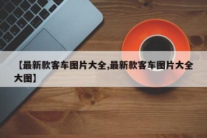 【最新款客车图片大全,最新款客车图片大全大图】
