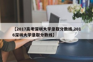 【2017高考深圳大学录取分数线,2016深圳大学录取分数线】