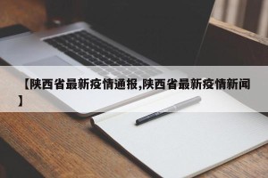 【陕西省最新疫情通报,陕西省最新疫情新闻】