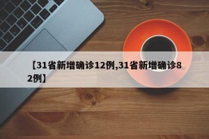 【31省新增确诊12例,31省新增确诊82例】