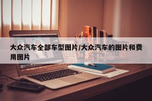 大众汽车全部车型图片/大众汽车的图片和费用图片