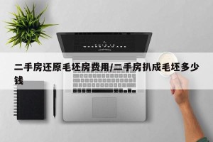 二手房还原毛坯房费用/二手房扒成毛坯多少钱