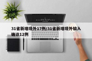 31省新增境外17例/31省新增境外输入确诊12例