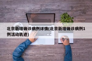 北京新增确诊病例详情(北京新增确诊病例1例活动轨迹)