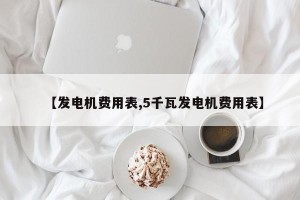 【发电机费用表,5千瓦发电机费用表】