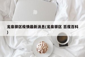 龙泉驿区疫情最新消息(龙泉驿区 百度百科)