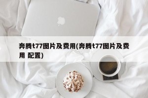 奔腾t77图片及费用(奔腾t77图片及费用 配置)