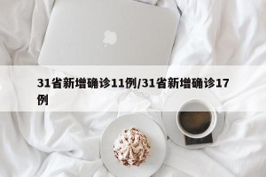 31省新增确诊11例/31省新增确诊17例