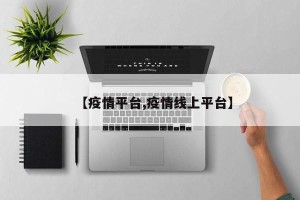 【疫情平台,疫情线上平台】