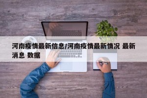 河南疫情最新信息/河南疫情最新情况 最新消息 数据