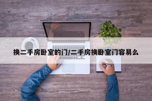 换二手房卧室的门/二手房换卧室门容易么