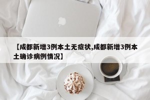 【成都新增3例本土无症状,成都新增3例本土确诊病例情况】