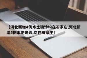 【河北新增4例本土确诊均在石家庄,河北新增5例本地确诊,均在石家庄】
