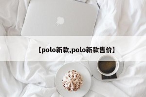 【polo新款,polo新款售价】