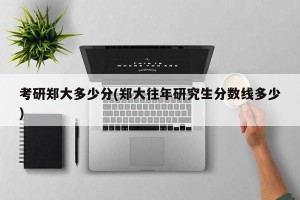 考研郑大多少分(郑大往年研究生分数线多少)