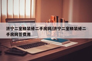 济宁二室精装修二手房网/济宁二室精装修二手房网签费用