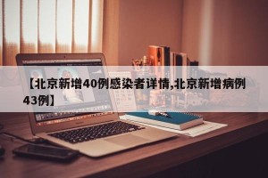 【北京新增40例感染者详情,北京新增病例43例】