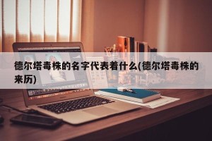 德尔塔毒株的名字代表着什么(德尔塔毒株的来历)