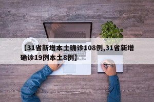 【31省新增本土确诊108例,31省新增确诊19例本土8例】