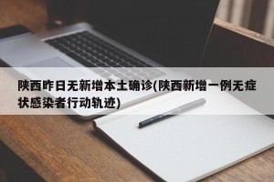陕西昨日无新增本土确诊(陕西新增一例无症状感染者行动轨迹)