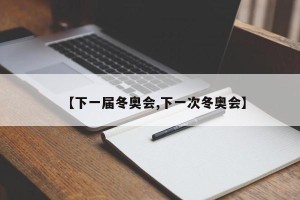 【下一届冬奥会,下一次冬奥会】