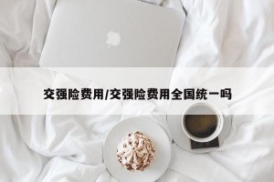 交强险费用/交强险费用全国统一吗