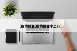 【疫情犯罪,疫情犯罪率上升】