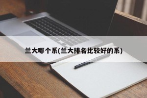 兰大哪个系(兰大排名比较好的系)
