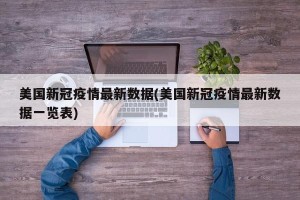 美国新冠疫情最新数据(美国新冠疫情最新数据一览表)