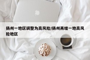 扬州一地区调整为高风险/扬州再增一地高风险地区