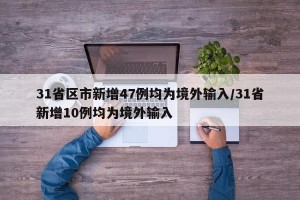 31省区市新增47例均为境外输入/31省新增10例均为境外输入