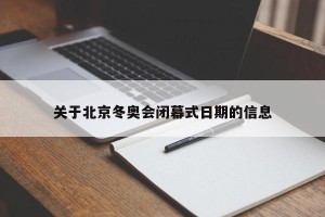 关于北京冬奥会闭幕式日期的信息