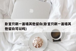 卧室只刷一面墙其他留白(卧室只刷一面墙其他留白可以吗)