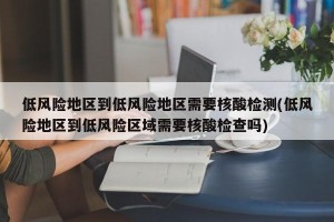 低风险地区到低风险地区需要核酸检测(低风险地区到低风险区域需要核酸检查吗)