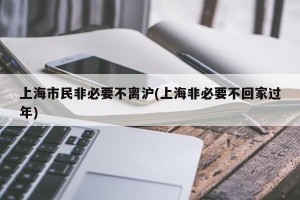 上海市民非必要不离沪(上海非必要不回家过年)