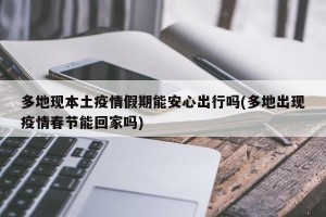 多地现本土疫情假期能安心出行吗(多地出现疫情春节能回家吗)