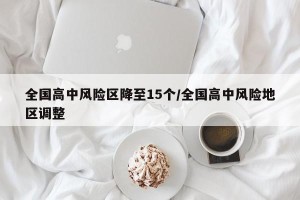 全国高中风险区降至15个/全国高中风险地区调整