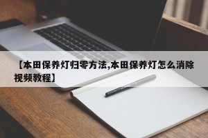 【本田保养灯归零方法,本田保养灯怎么消除视频教程】
