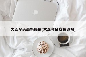 大连今天最新疫情(大连今日疫情通报)