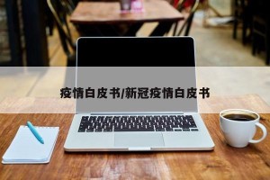 疫情白皮书/新冠疫情白皮书