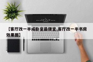 【客厅改一半成卧室最便宜,客厅改一半书房效果图】