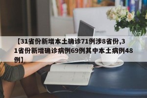 【31省份新增本土确诊71例涉8省份,31省份新增确诊病例69例其中本土病例48例】