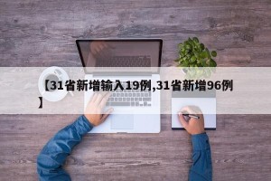 【31省新增输入19例,31省新增96例】