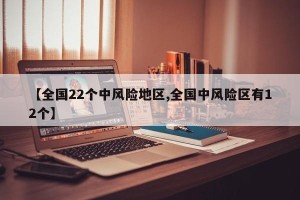 【全国22个中风险地区,全国中风险区有12个】