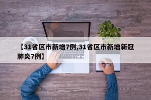 【31省区市新增7例,31省区市新增新冠肺炎7例】