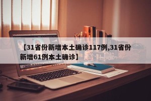 【31省份新增本土确诊117例,31省份新增61例本土确诊】