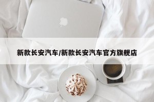 新款长安汽车/新款长安汽车官方旗舰店