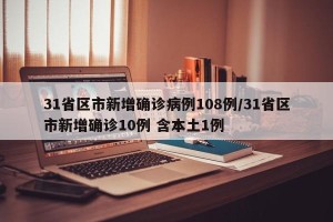 31省区市新增确诊病例108例/31省区市新增确诊10例 含本土1例