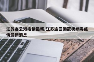 江苏连云港疫情最新/江苏连云港冠状病毒疫情最新消息