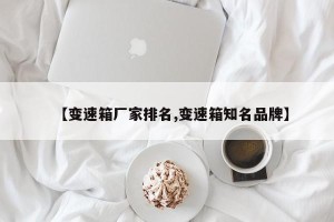 【变速箱厂家排名,变速箱知名品牌】